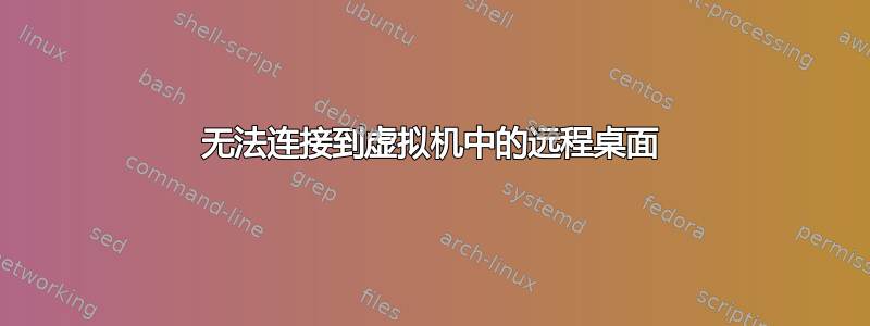 无法连接到虚拟机中的远程桌面