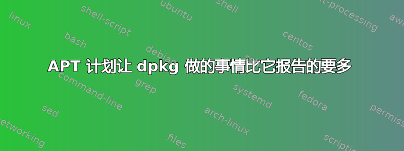 APT 计划让 dpkg 做的事情比它报告的要多