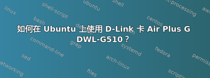 如何在 Ubuntu 上使用 D-Link 卡 Air Plus G DWL-G510？