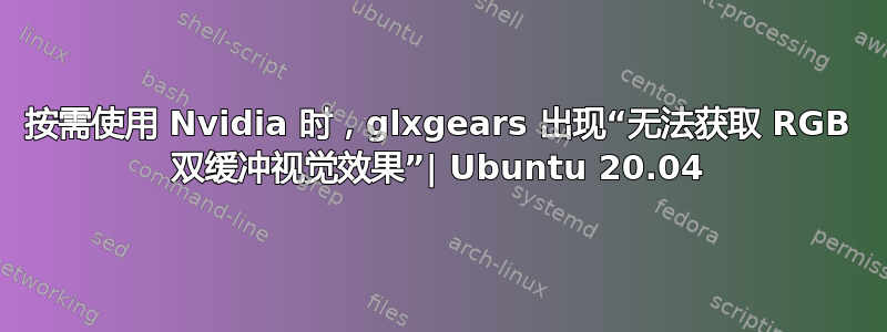 按需使用 Nvidia 时，glxgears 出现“无法获取 RGB 双缓冲视觉效果”| Ubuntu 20.04