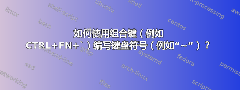 如何使用组合键（例如 CTRL+FN+`）编写键盘符号（例如“~”）？