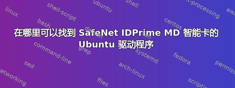 在哪里可以找到 SafeNet IDPrime MD 智能卡的 Ubuntu 驱动程序