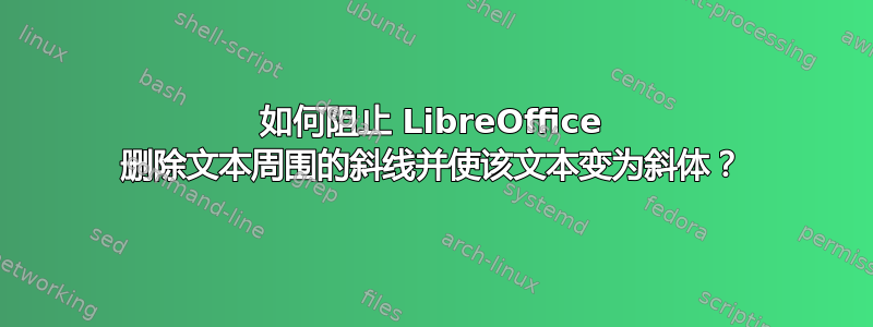 如何阻止 LibreOffice 删除文本周围的斜线并使该文本变为斜体？