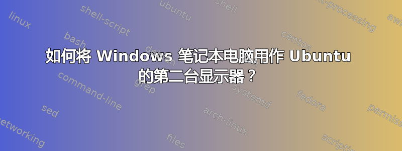 如何将 Windows 笔记本电脑用作 Ubuntu 的第二台显示器？