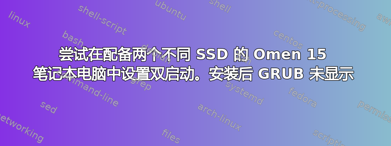 尝试在配备两个不同 SSD 的 Omen 15 笔记本电脑中设置双启动。安装后 GRUB 未显示