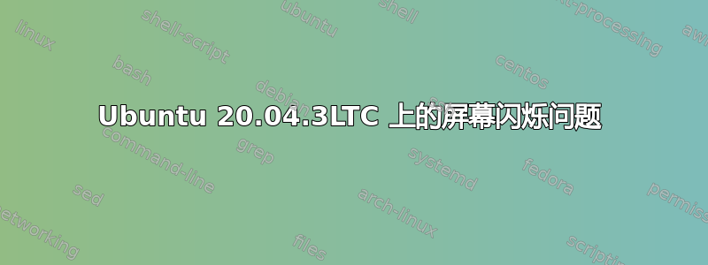 Ubuntu 20.04.3LTC 上的屏幕闪烁问题