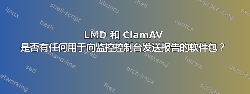 LMD 和 ClamAV 是否​​有任何用于向监控控制台发送报告的软件包？