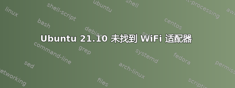 Ubuntu 21.10 未找到 WiFi 适配器