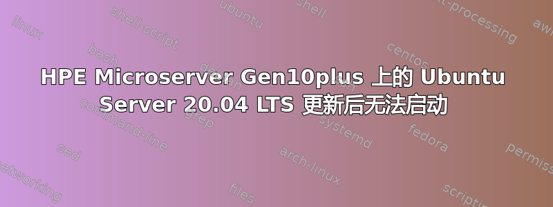 HPE Microserver Gen10plus 上的 Ubuntu Server 20.04 LTS 更新后无法启动