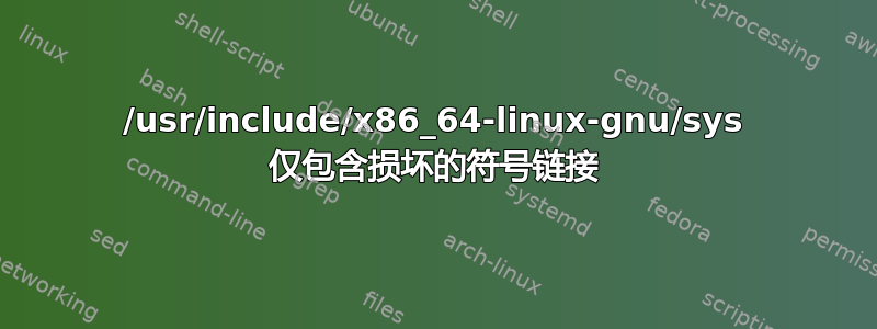 /usr/include/x86_64-linux-gnu/sys 仅包含损坏的符号链接