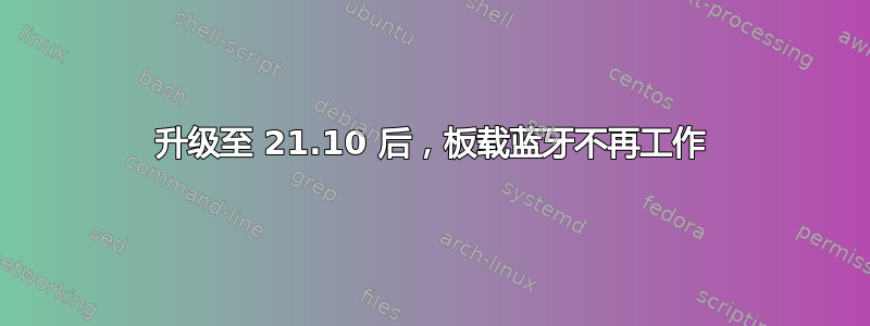 升级至 21.10 后，板载蓝牙不再工作