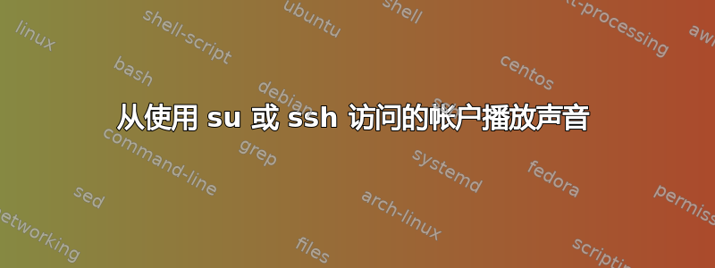 从使用 su 或 ssh 访问的帐户播放声音