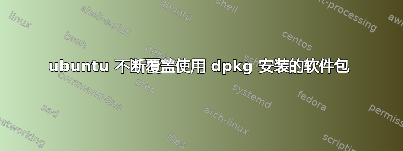 ubuntu 不断覆盖使用 dpkg 安装的软件包