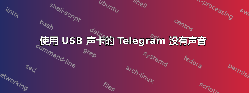 使用 USB 声卡的 Telegram 没有声音