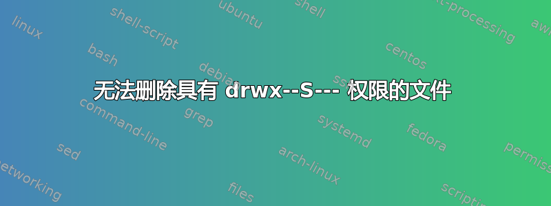 无法删除具有 drwx--S--- 权限的文件