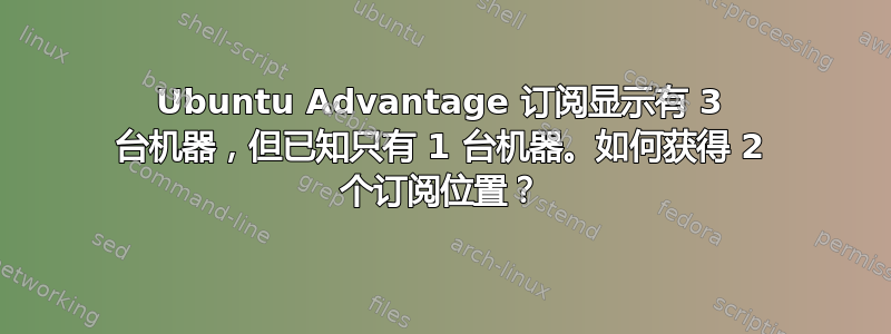 Ubuntu Advantage 订阅显示有 3 台机器，但已知只有 1 台机器。如何获得 2 个订阅位置？