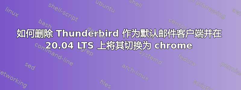 如何删除 Thunderbird 作为默认邮件客户端并在 20.04 LTS 上将其切换为 chrome