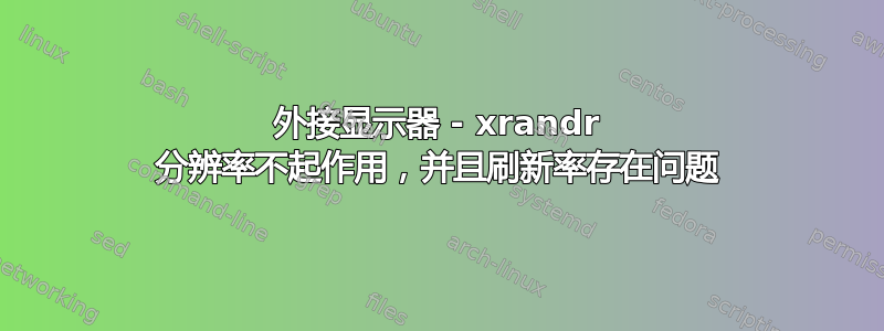 外接显示器 - xrandr 分辨率不起作用，并且刷新率存在问题