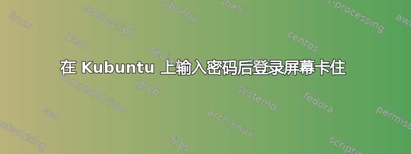 在 Kubuntu 上输入密码后登录屏幕卡住