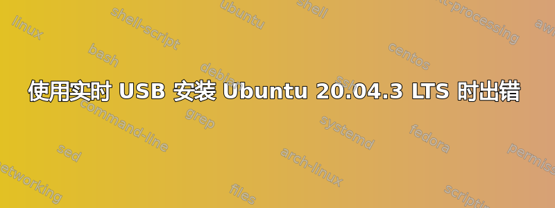 使用实时 USB 安装 Ubuntu 20.04.3 LTS 时出错