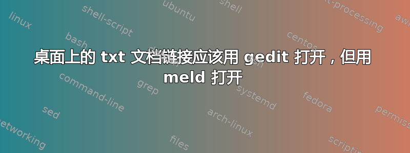 桌面上的 txt 文档链接应该用 gedit 打开，但用 meld 打开