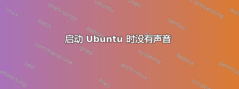 启动 Ubuntu 时没有声音