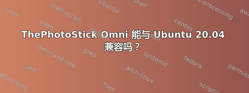 ThePhotoStick Omni 能与 Ubuntu 20.04 兼容吗？