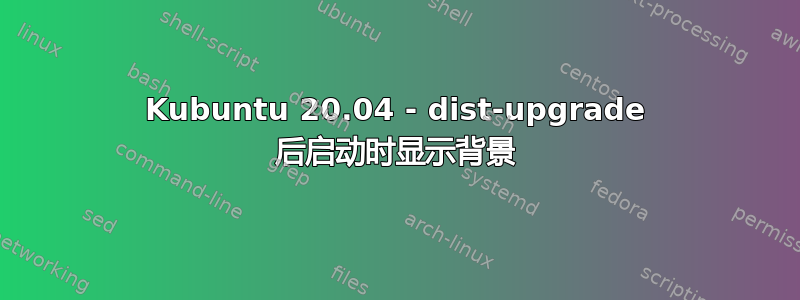 Kubuntu 20.04 - dist-upgrade 后启动时显示背景