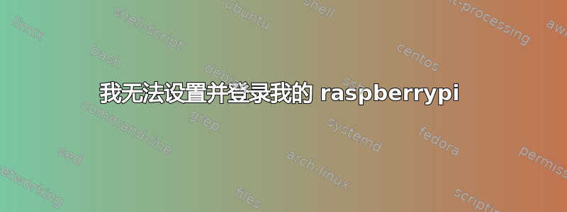 我无法设置并登录我的 raspberrypi