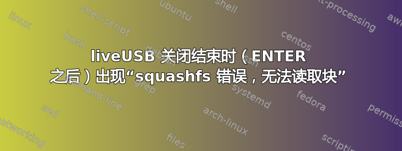 liveUSB 关闭结束时（ENTER 之后）出现“squashfs 错误，无法读取块”