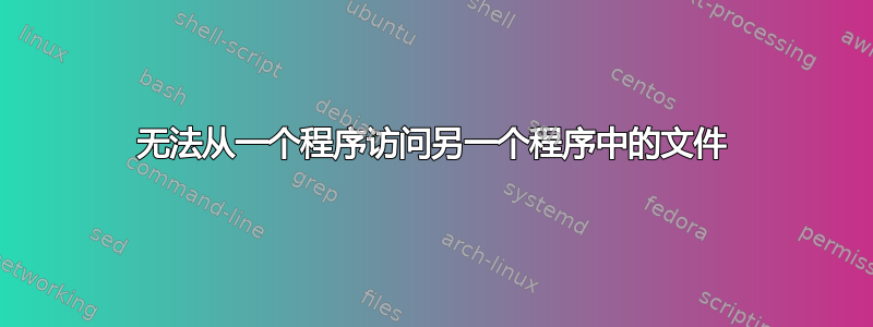 无法从一个程序访问另一个程序中的文件