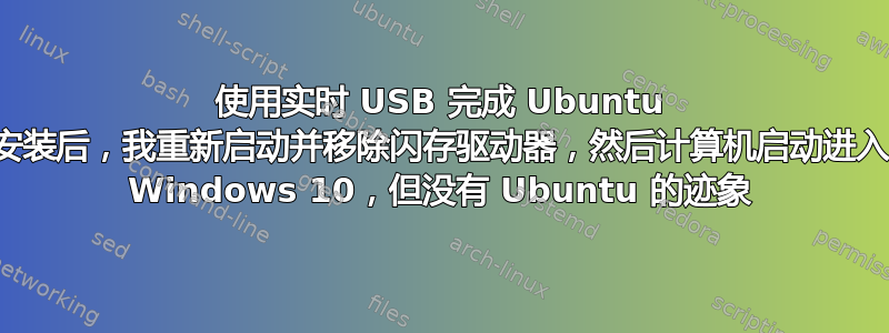 使用实时 USB 完成 Ubuntu 安装后，我重新启动并移除闪存驱动器，然后计算机启动进入 Windows 10，但没有 Ubuntu 的迹象