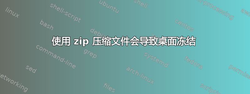 使用 zip 压缩文件会导致桌面冻结