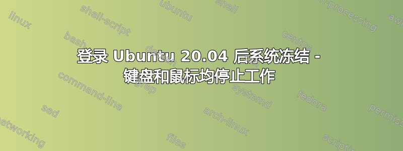 登录 Ubuntu 20.04 后系统冻结 - 键盘和鼠标均停止工作