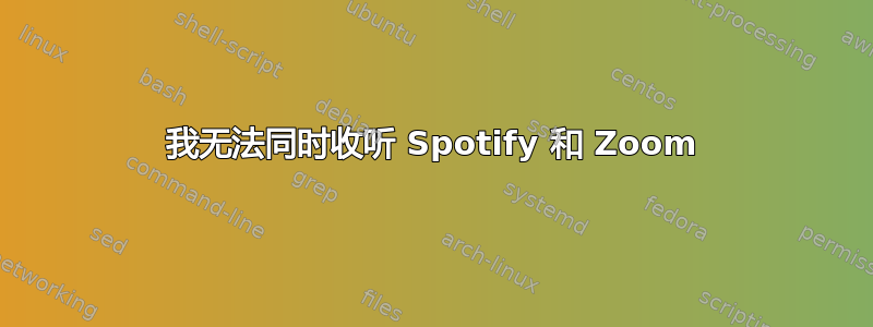 我无法同时收听 Spotify 和 Zoom