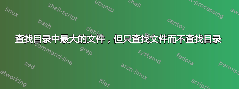 查找目录中最大的文件，但只查找文件而不查找目录