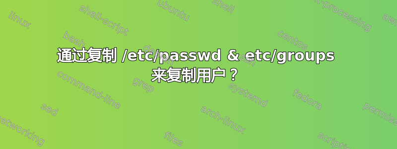 通过复制 /etc/passwd & etc/groups 来复制用户？