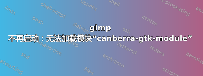 gimp 不再启动：无法加载模块“canberra-gtk-module”