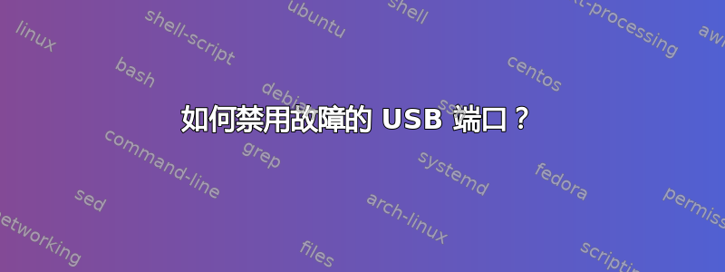 如何禁用故障的 USB 端口？