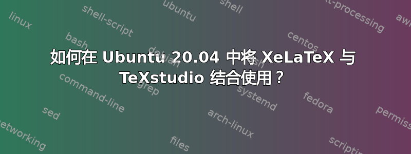 如何在 Ubuntu 20.04 中将 XeLaTeX 与 TeXstudio 结合使用？