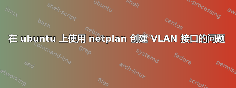 在 ubuntu 上使用 netplan 创建 VLAN 接口的问题