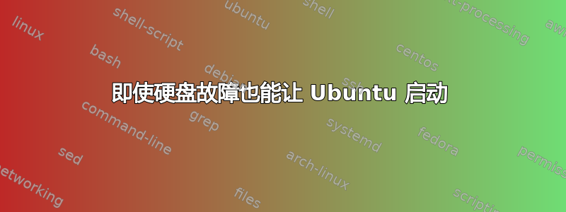 即使硬盘故障也能让 Ubuntu 启动