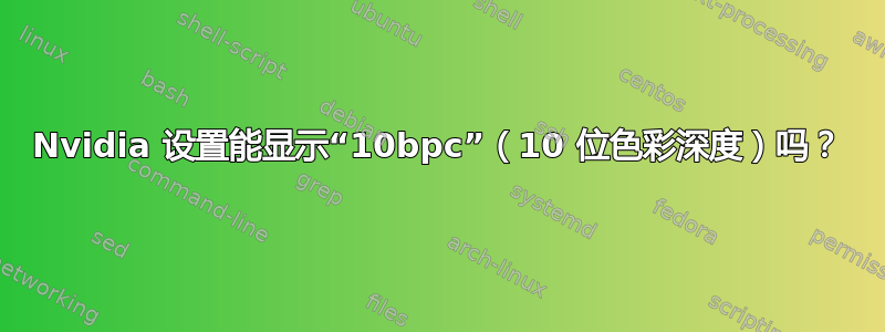 Nvidia 设置能显示“10bpc”（10 位色彩深度）吗？