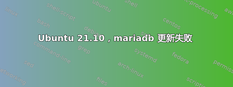 Ubuntu 21.10，mariadb 更新失败