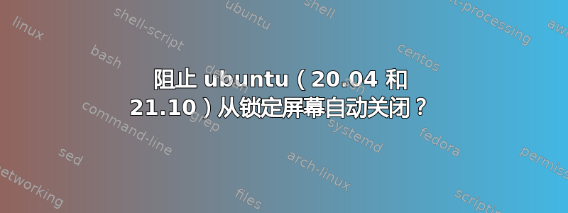 阻止 ubuntu（20.04 和 21.10）从锁定屏幕自动关闭？