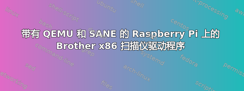 带有 QEMU 和 SANE 的 Raspberry Pi 上的 Brother x86 扫描仪驱动程序