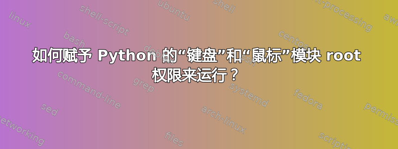 如何赋予 Python 的“键盘”和“鼠标”模块 root 权限来运行？