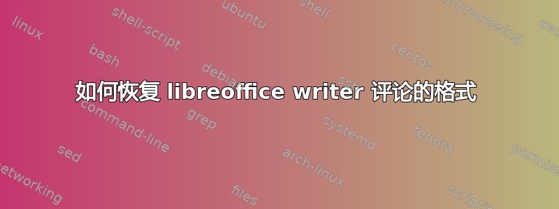 如何恢复 libreoffice writer 评论的格式