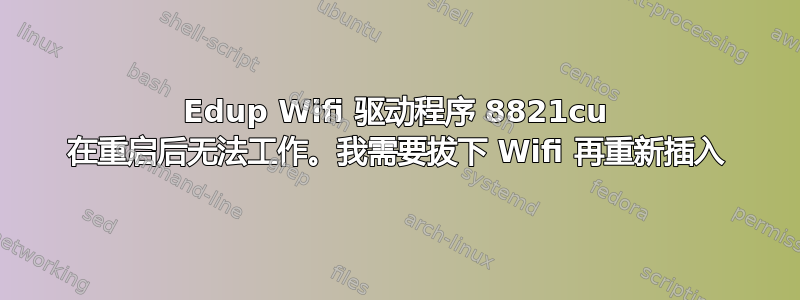 Edup Wifi 驱动程序 8821cu 在重启后无法工作。我需要拔下 Wifi 再重新插入