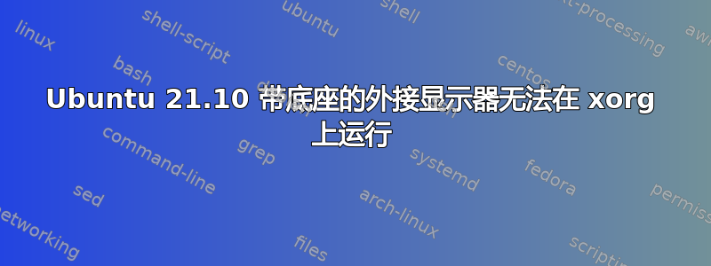 Ubuntu 21.10 带底座的外接显示器无法在 xorg 上运行